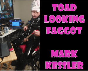 mark kessler TOAD LOOKING FAGGOT